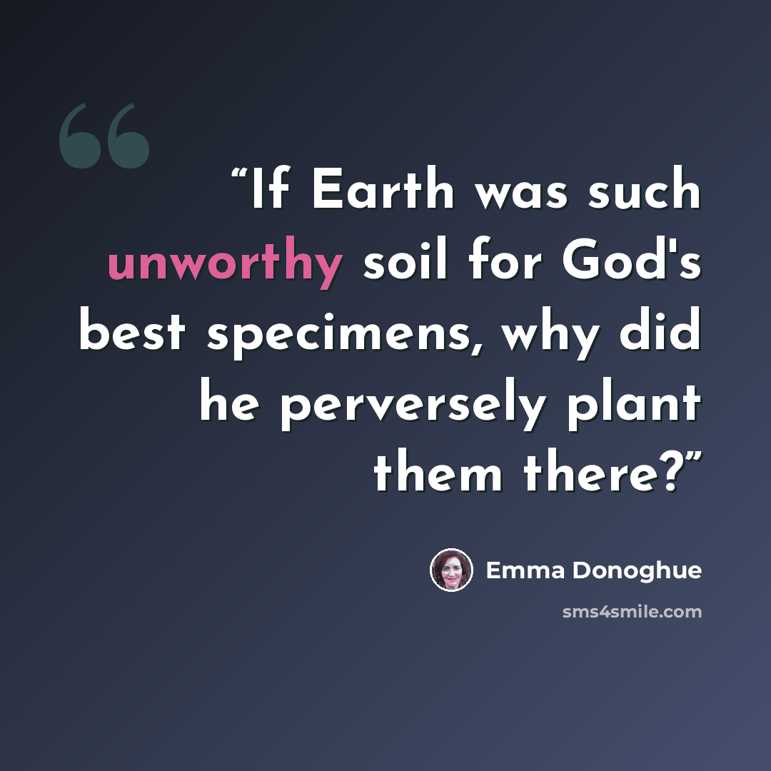 “If Earth was such unworthy soil for God's best specimens, why did he perversely plant them there?” quote by Emma Donoghue