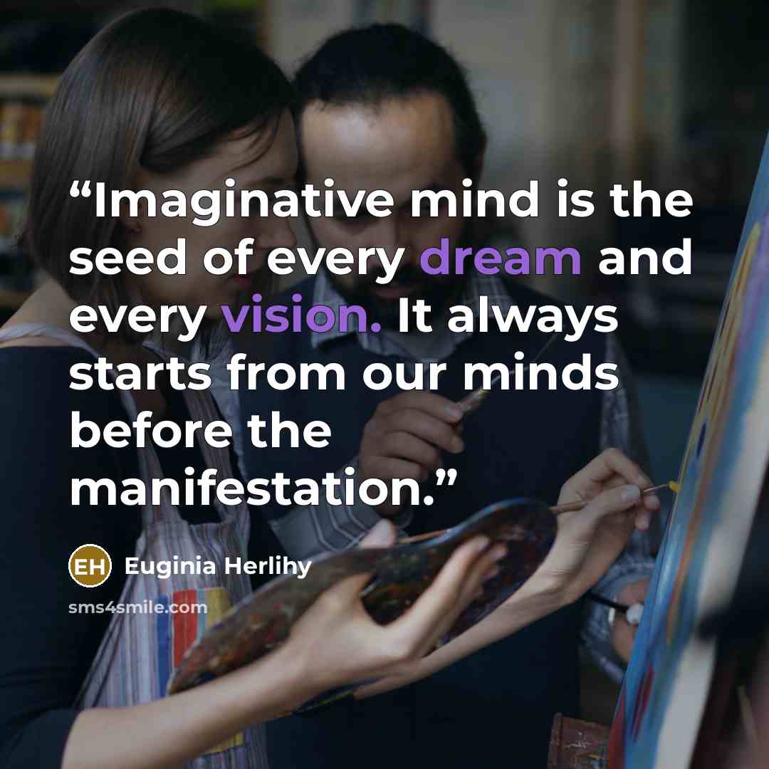 “Imaginative mind is the seed of every dream and every vision. It always starts from our minds before the manifestation.” quote by Euginia Herlihy