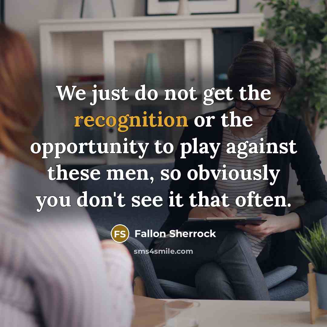 “We just do not get the recognition or the opportunity to play against these men, so obviously you don't see it that often.” quote by Fallon Sherrock