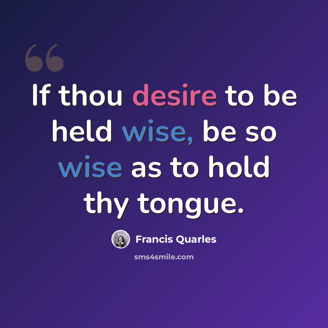 “If thou desire to be held wise, be so wise as to hold thy tongue.” quote by Francis Quarles