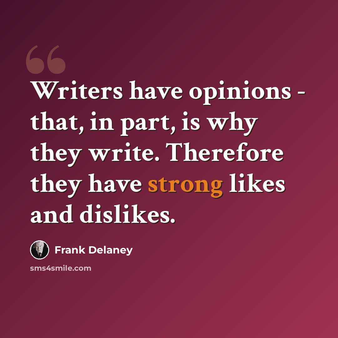 “Writers have opinions - that, in part, is why they write. Therefore they have strong likes and dislikes.” quote by Frank Delaney