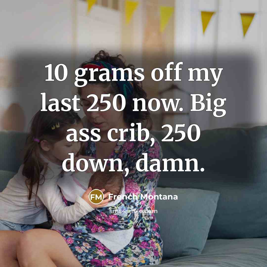 “10 grams off my last 250 now. Big ass crib, 250 down, damn.” quote by French Montana