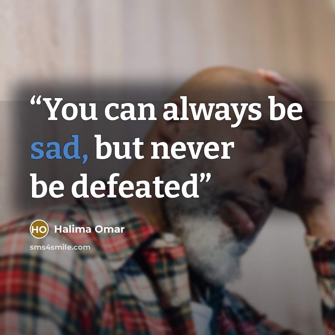 “You can always be sad, but never be defeated” quote by Halima Omar
