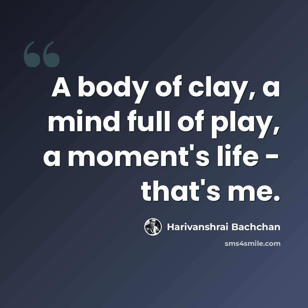 “A body of clay, a mind full of play, a moment's life - that's me.” quote by Harivanshrai Bachchan