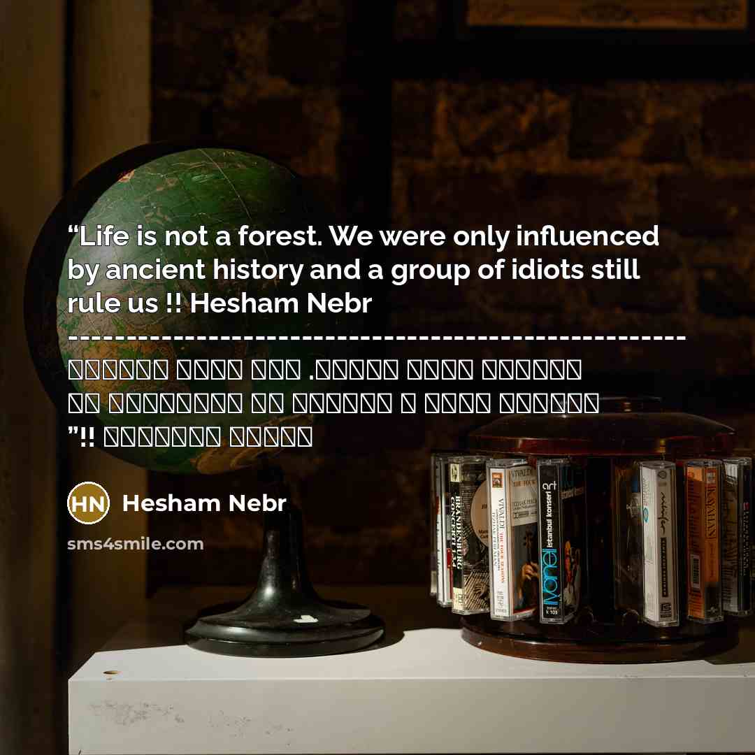 “Life is not a forest. We were only influenced by ancient history and a group of idiots still rule us !! Hesham Nebr ----------------------------------------------------- الحياة ليست بغابة. فقط اننا تأثرنا بتاريخ قديم و مجموعة من الاغبياء لا زالوا يحكمونا !!” quote by Hesham Nebr