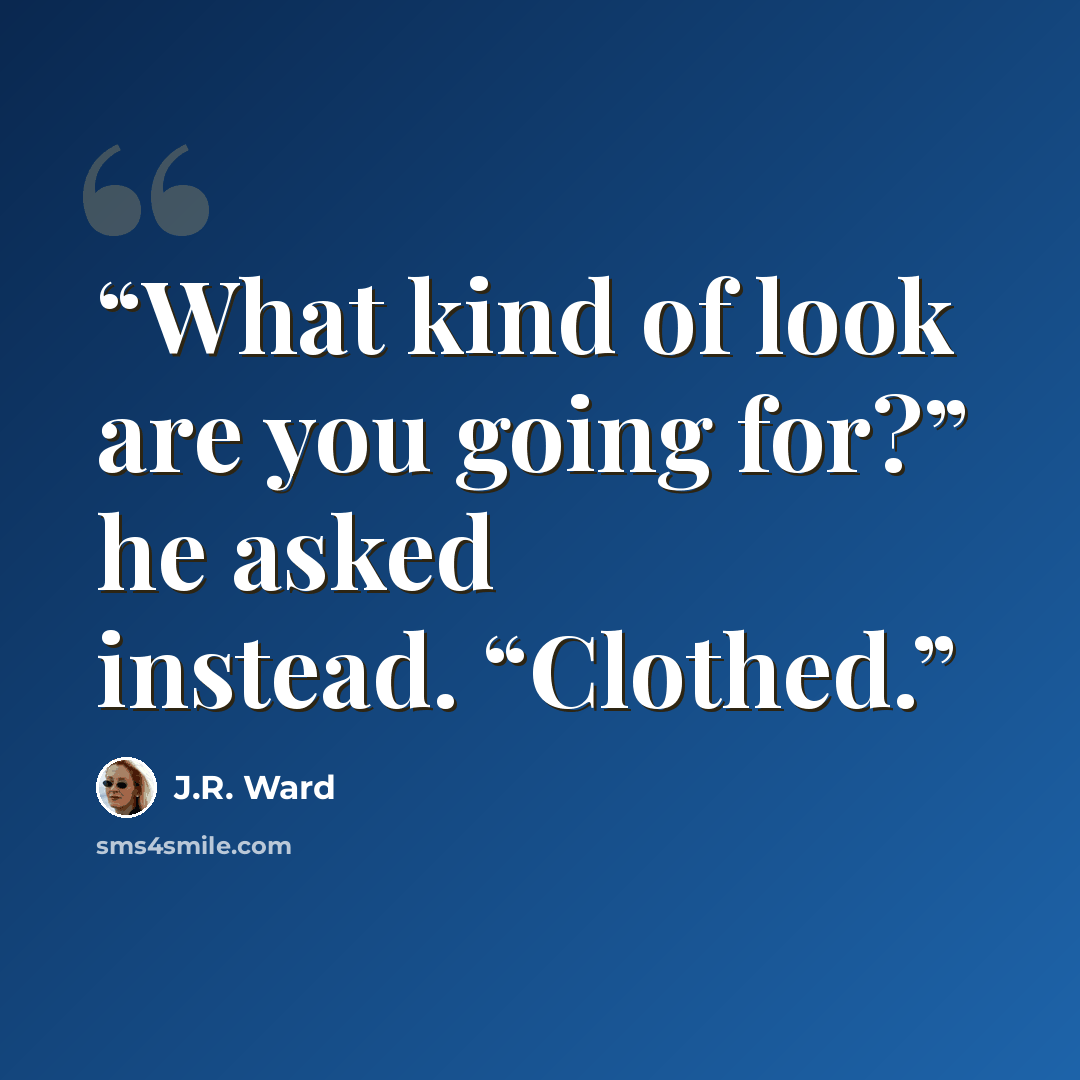 “What kind of look are you going for?” he asked instead. “Clothed.” quote by J.R. Ward