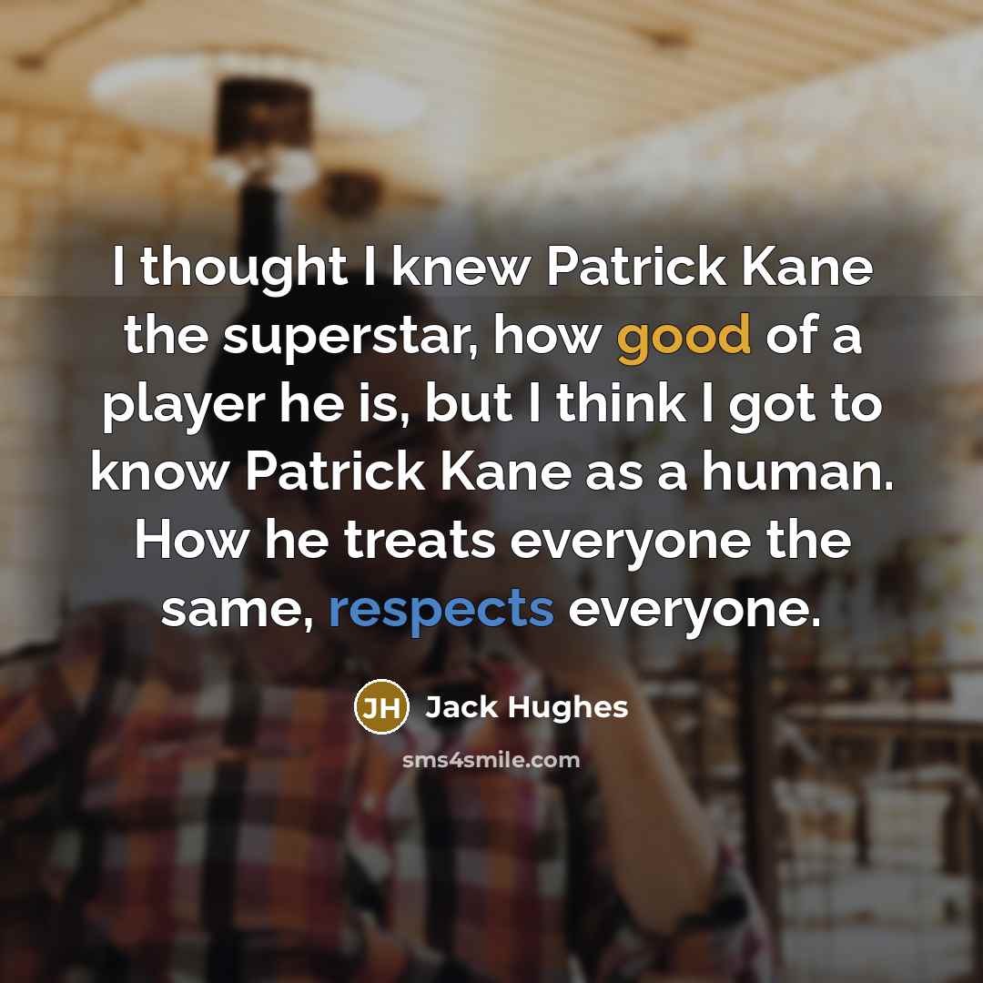 “I thought I knew Patrick Kane the superstar, how good of a player he is, but I think I got to know Patrick Kane as a human. How he treats everyone the same, respects everyone.” quote by Jack Hughes
