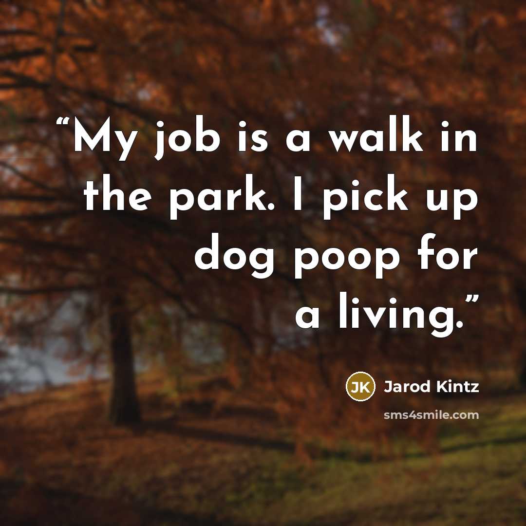 “My job is a walk in the park. I pick up dog poop for a living.” quote by Jarod Kintz