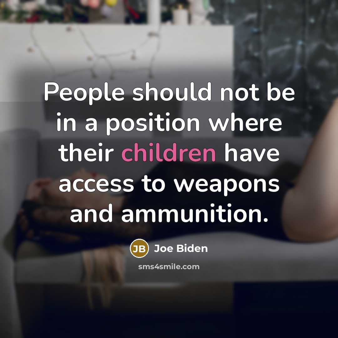 “People should not be in a position where their children have access to weapons and ammunition.” quote by Joe Biden