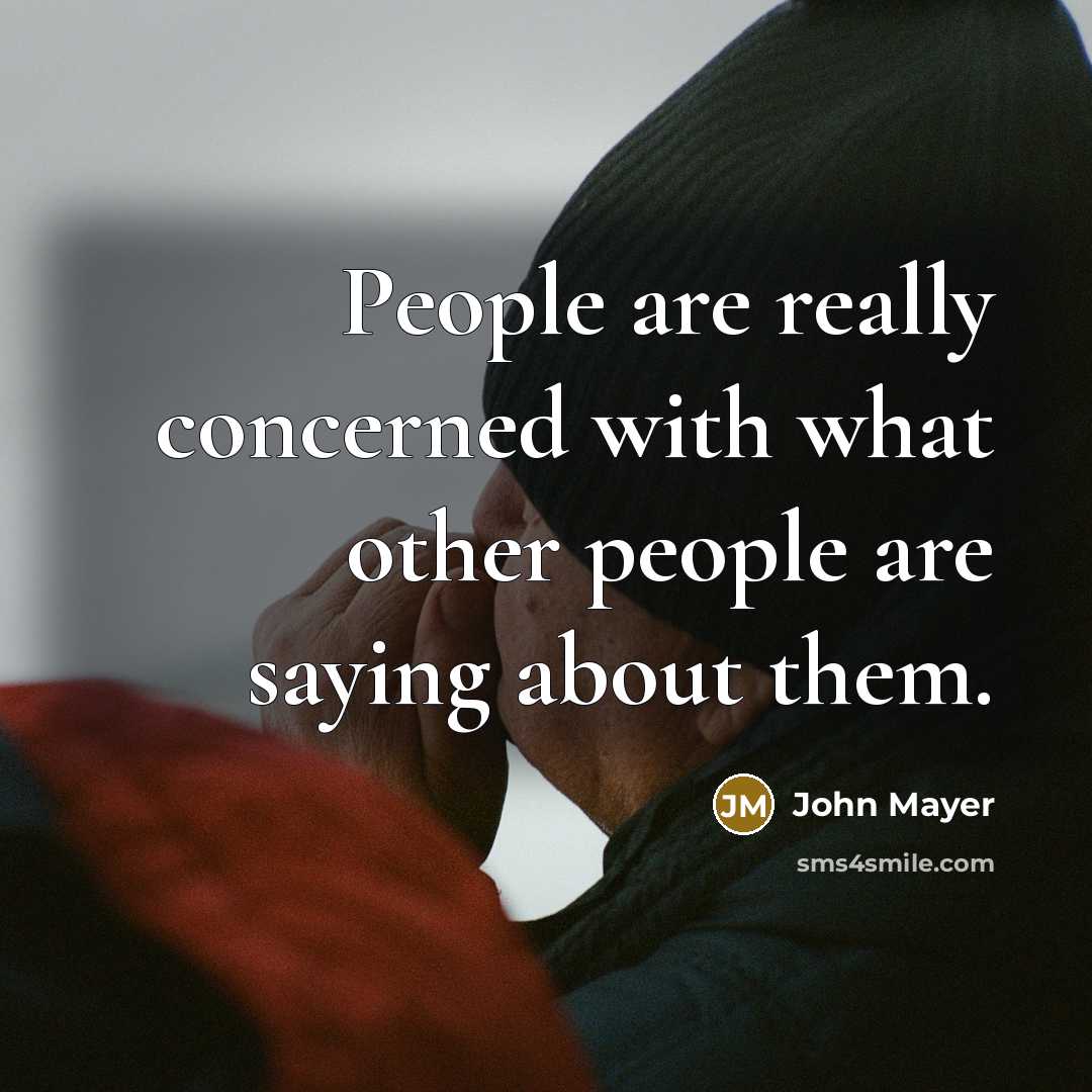 “People are really concerned with what other people are saying about them.” quote by John Mayer