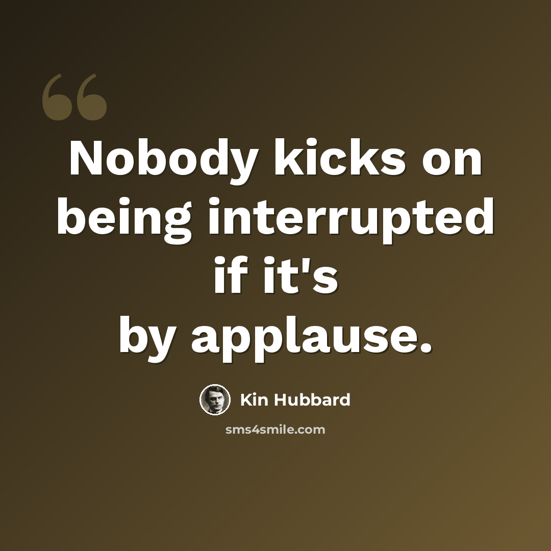 “Nobody kicks on being interrupted if it's by applause.” quote by Kin Hubbard