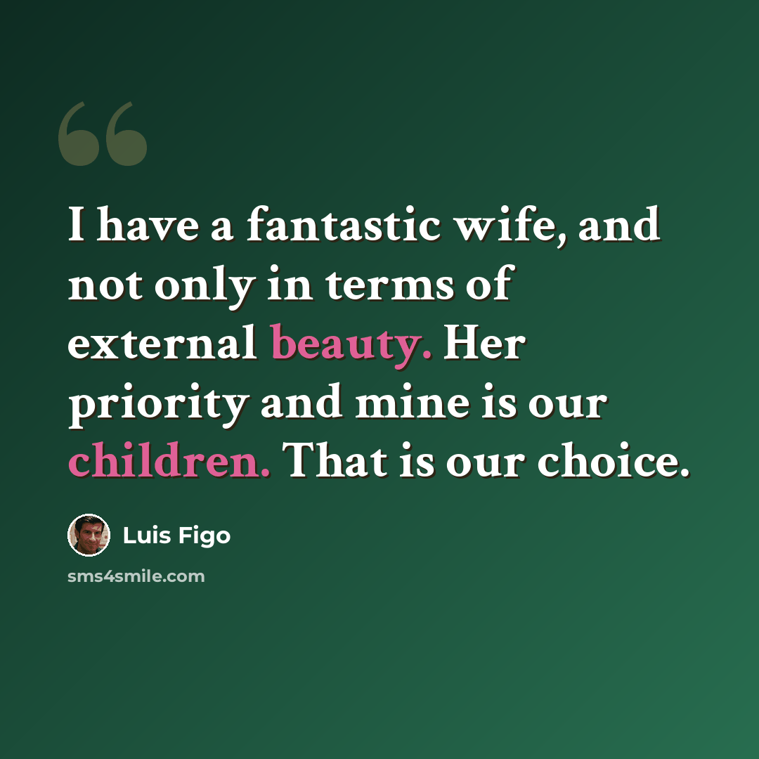 “I have a fantastic wife, and not only in terms of external beauty. Her priority and mine is our children. That is our choice.” quote by Luis Figo