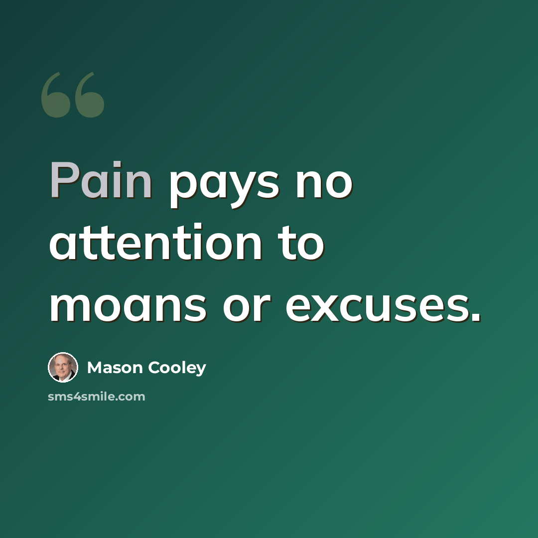 “Pain pays no attention to moans or excuses.” quote by Mason Cooley