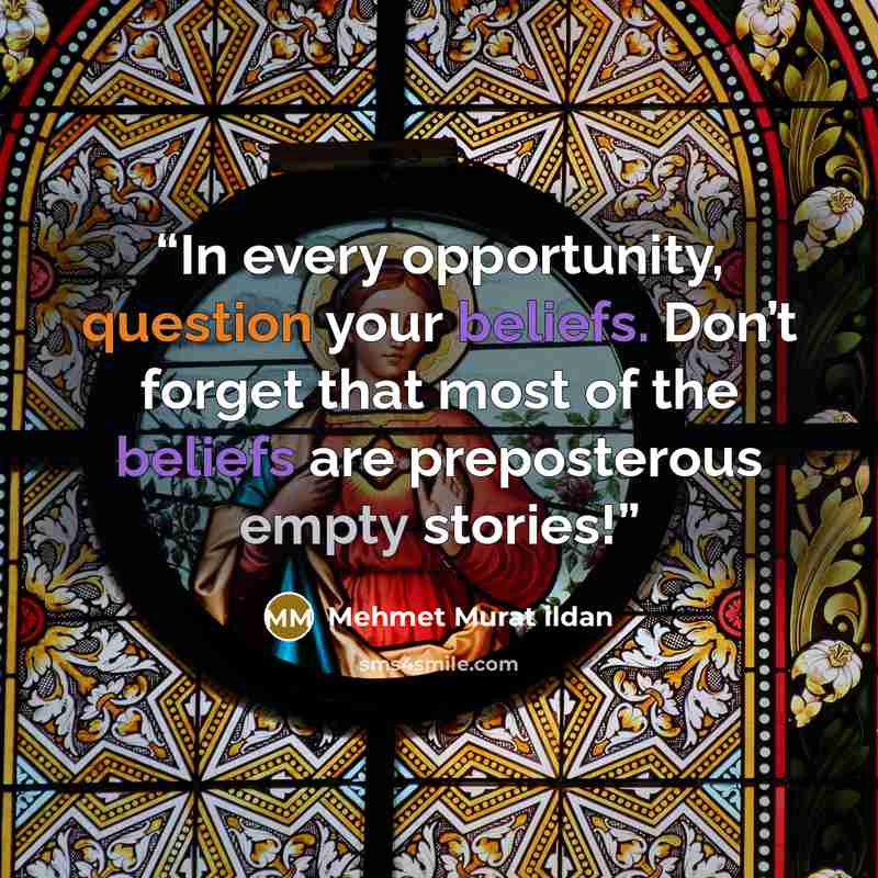 “In every opportunity, question your beliefs. Don’t forget that most of the beliefs are preposterous empty stories!” quote by Mehmet Murat ildan