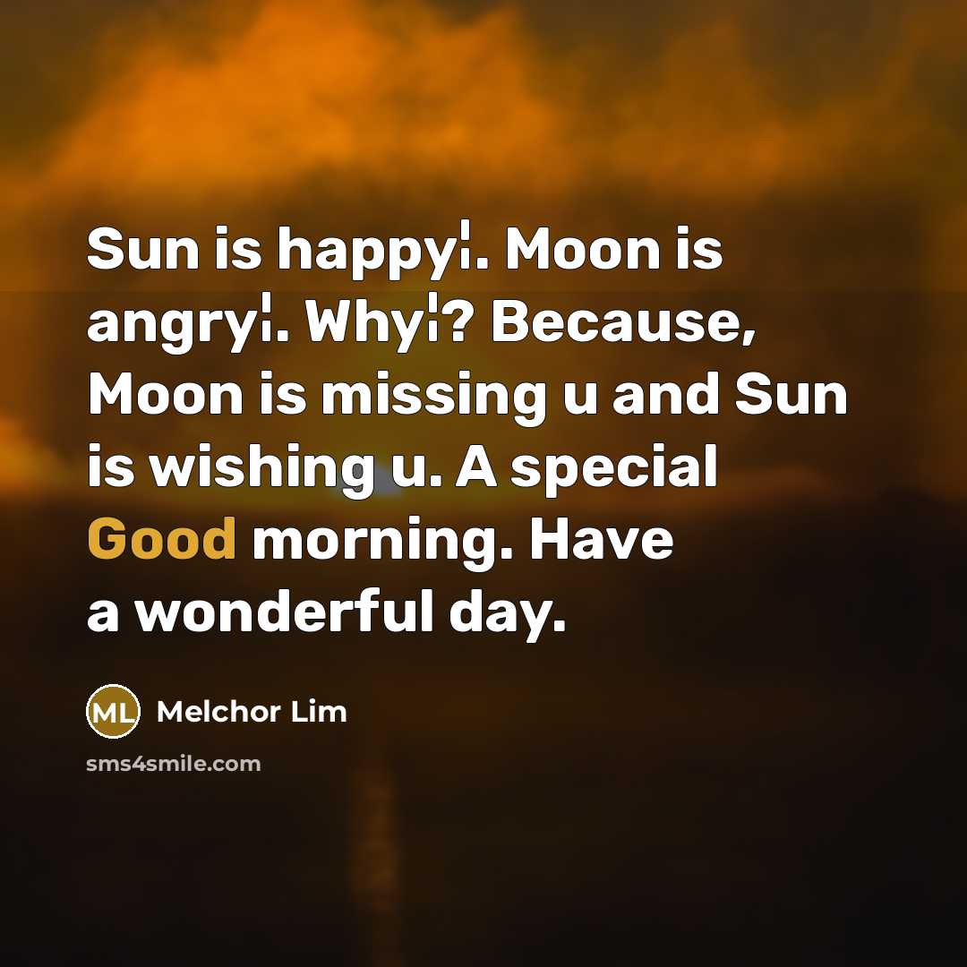 “Sun is happy¦. Moon is angry¦. Why¦? Because, Moon is missing u and Sun is wishing u. A special Good morning. Have a wonderful day.” quote by Melchor Lim