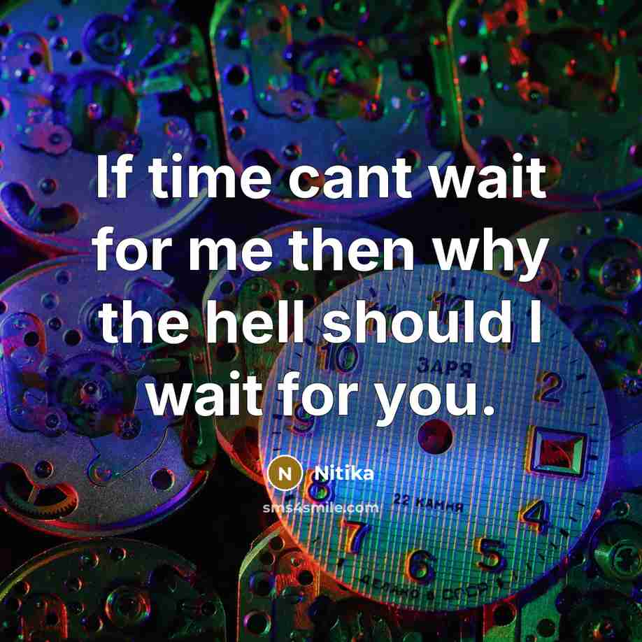 “If time cant wait for me then why the hell should I wait for you.” quote by Nitika