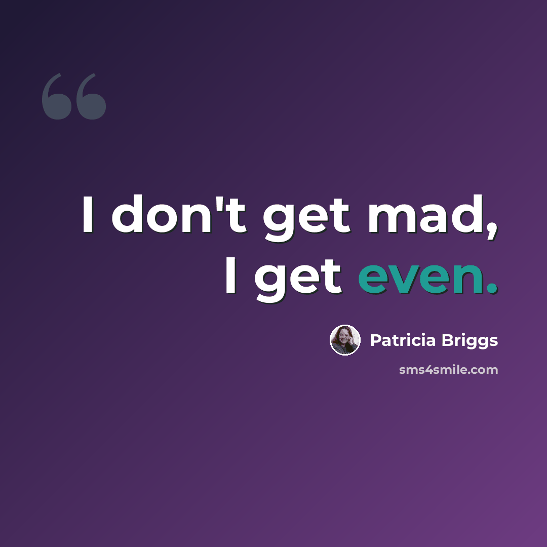 “I don't get mad, I get even.” quote by Patricia Briggs