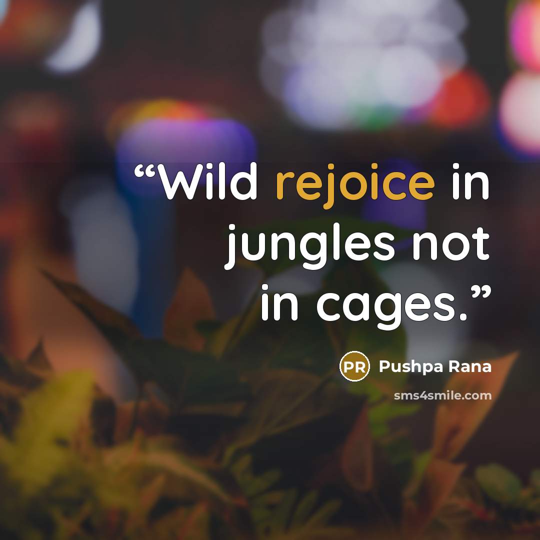 “Wild rejoice in jungles not in cages.” quote by Pushpa Rana