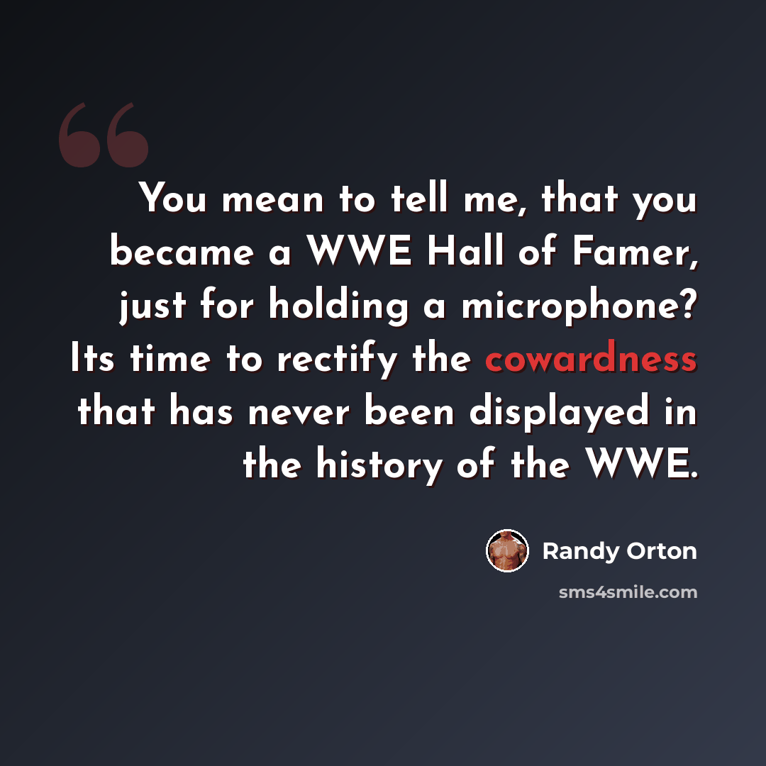 “You mean to tell me, that you became a WWE Hall of Famer, just for holding a microphone? Its time to rectify the cowardness that has never been displayed in the history of the WWE.” quote by Randy Orton