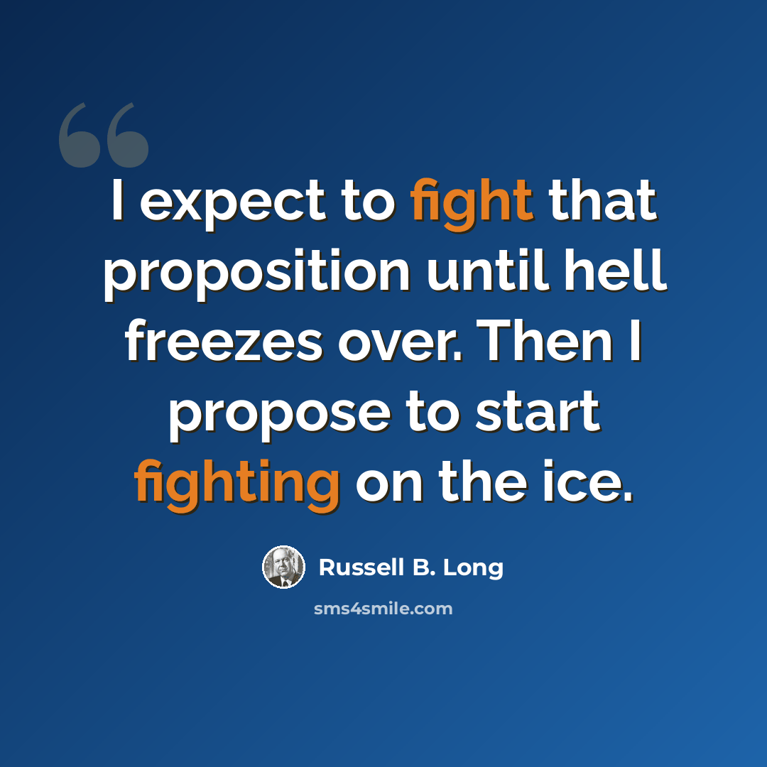 “I expect to fight that proposition until hell freezes over. Then I propose to start fighting on the ice.” quote by Russell B. Long