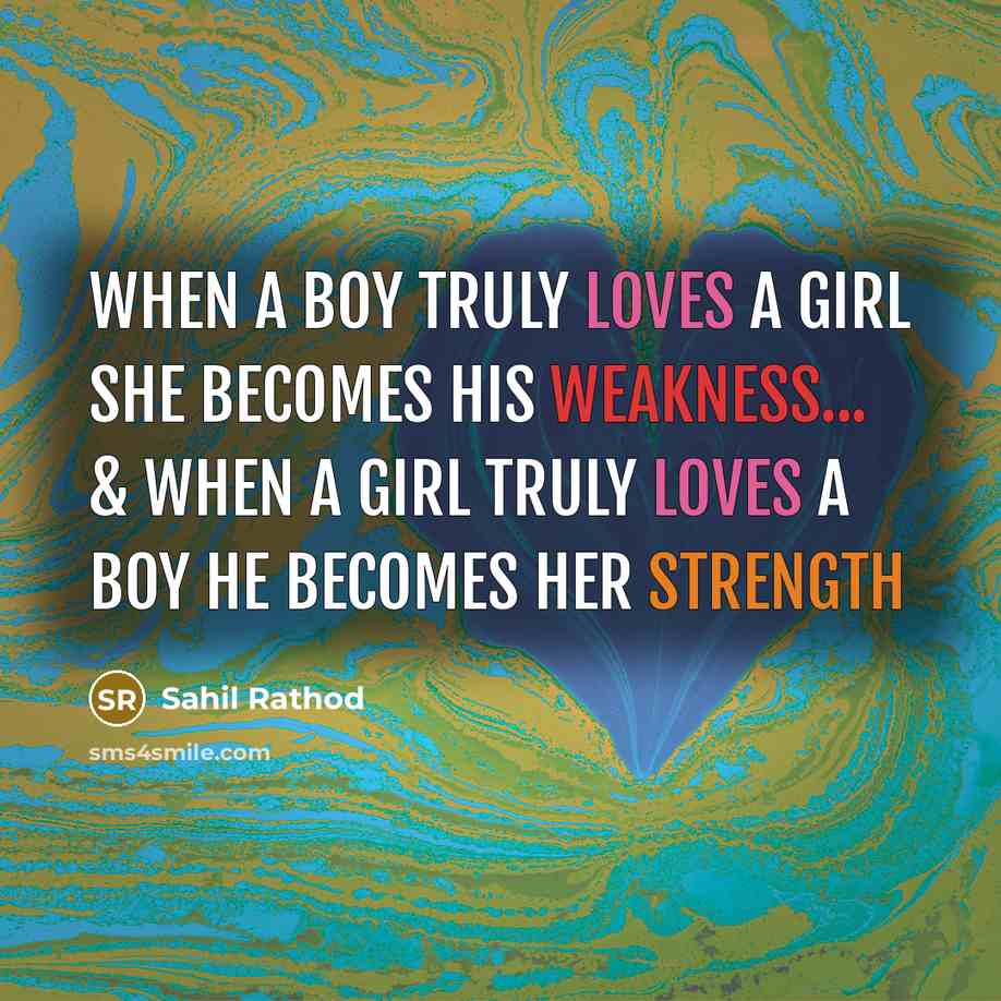 “When A Boy Truly Loves A Girl She Becomes His Weakness... & When A Girl Truly Loves A Boy He Becomes Her Strength” quote by Sahil Rathod