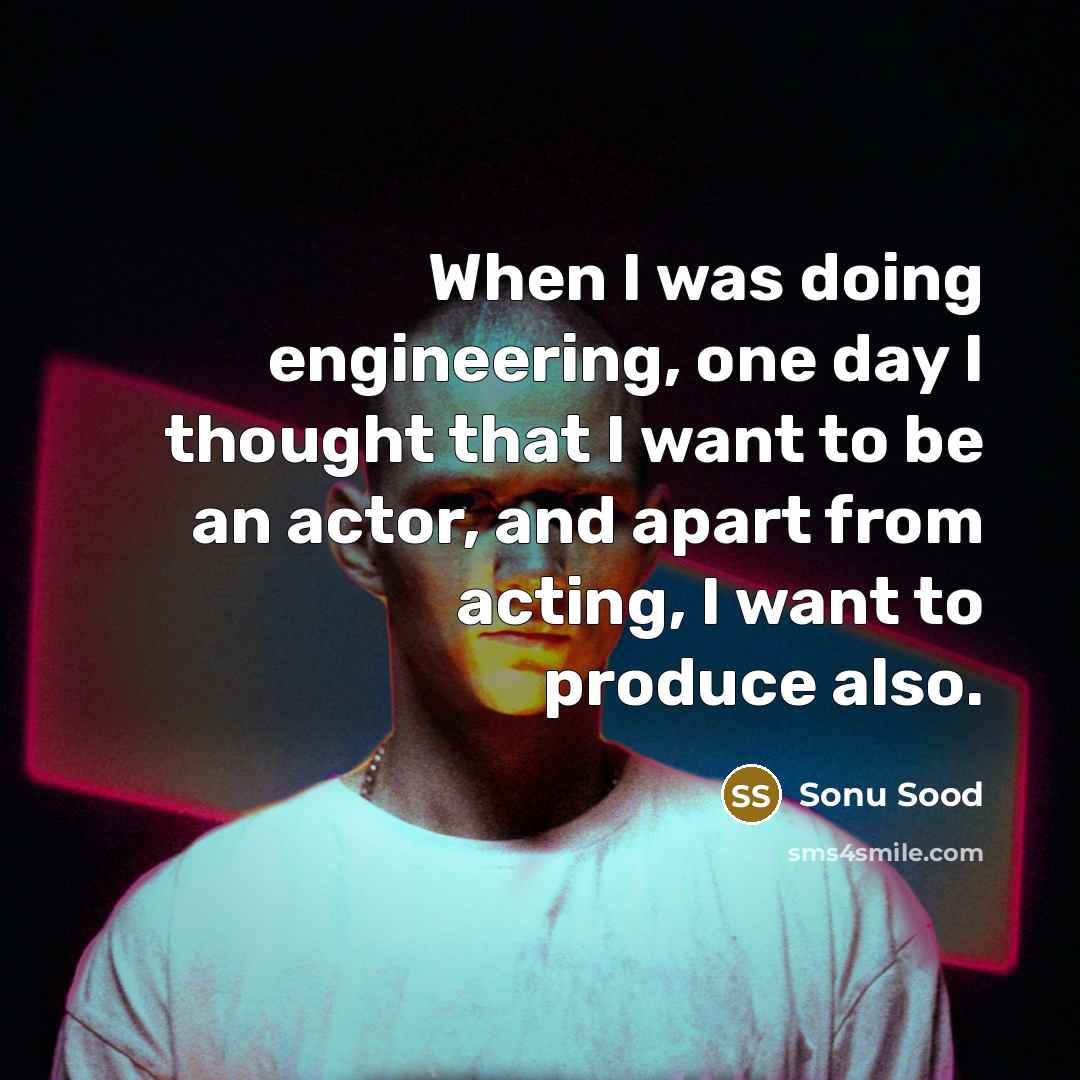 “When I was doing engineering, one day I thought that I want to be an actor, and apart from acting, I want to produce also.” quote by Sonu Sood