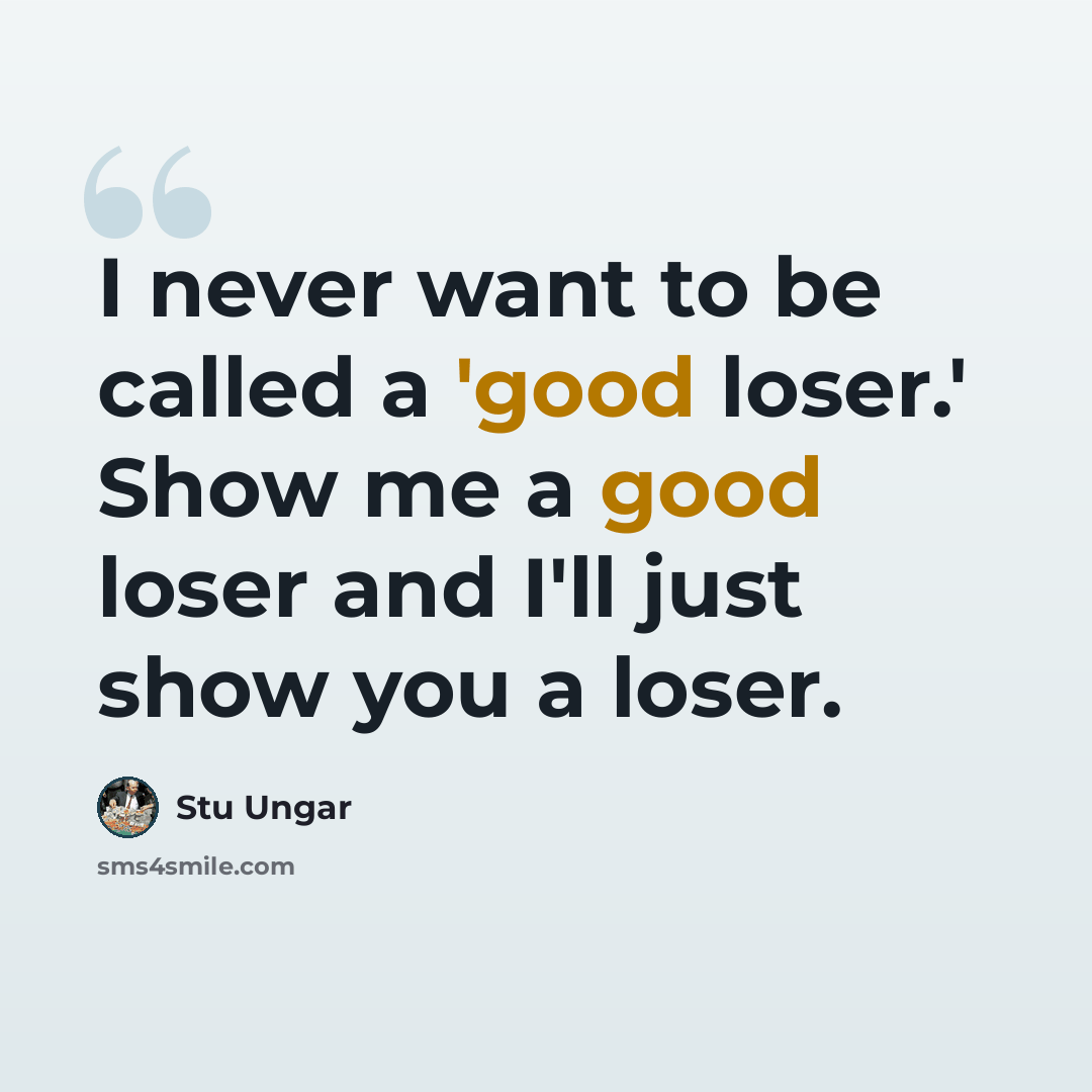 “I never want to be called a 'good loser.' Show me a good loser and I'll just show you a loser.” quote by Stu Ungar