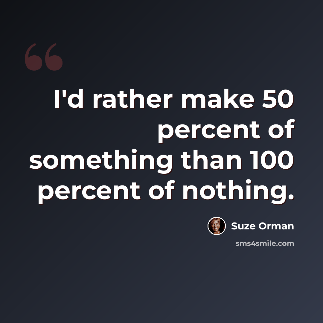 “I'd rather make 50 percent of something than 100 percent of nothing.” quote by Suze Orman