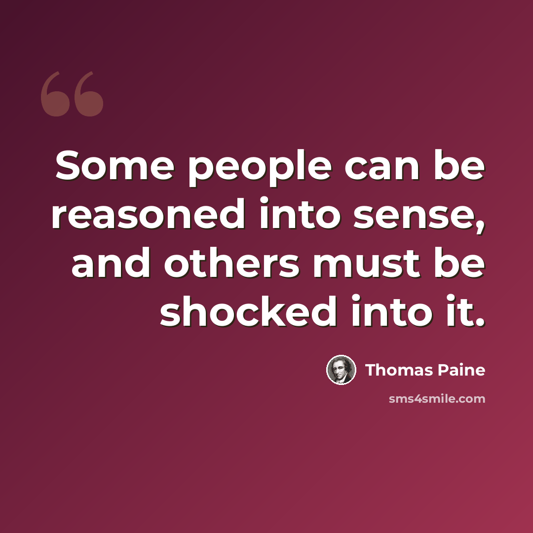 “Some people can be reasoned into sense, and others must be shocked into it.” quote by Thomas Paine