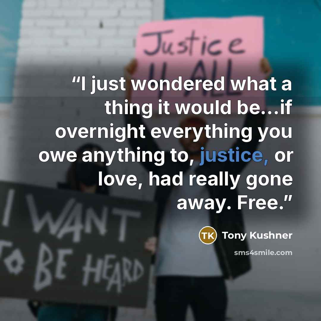 “I just wondered what a thing it would be...if overnight everything you owe anything to, justice, or love, had really gone away. Free.” quote by Tony Kushner