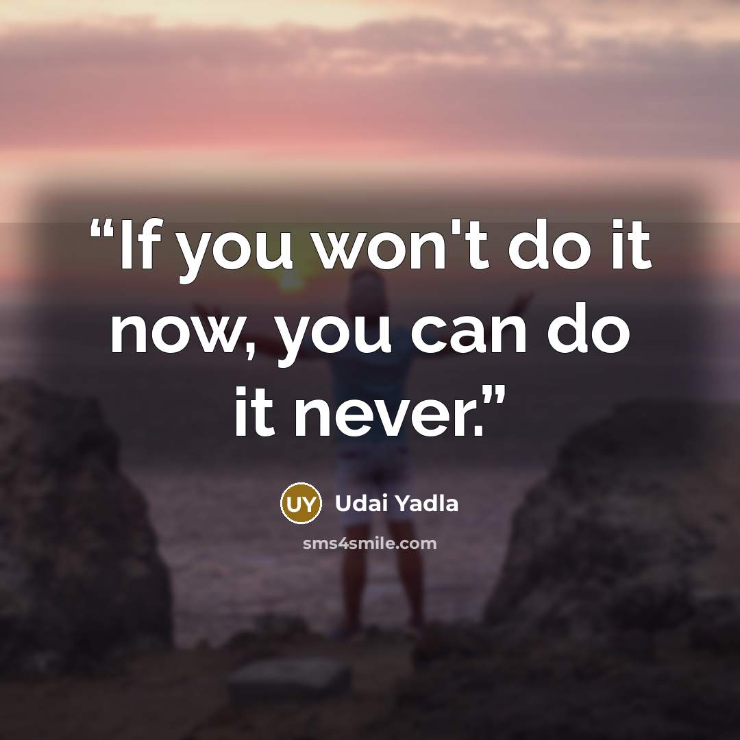 “If you won't do it now, you can do it never.” quote by Udai Yadla