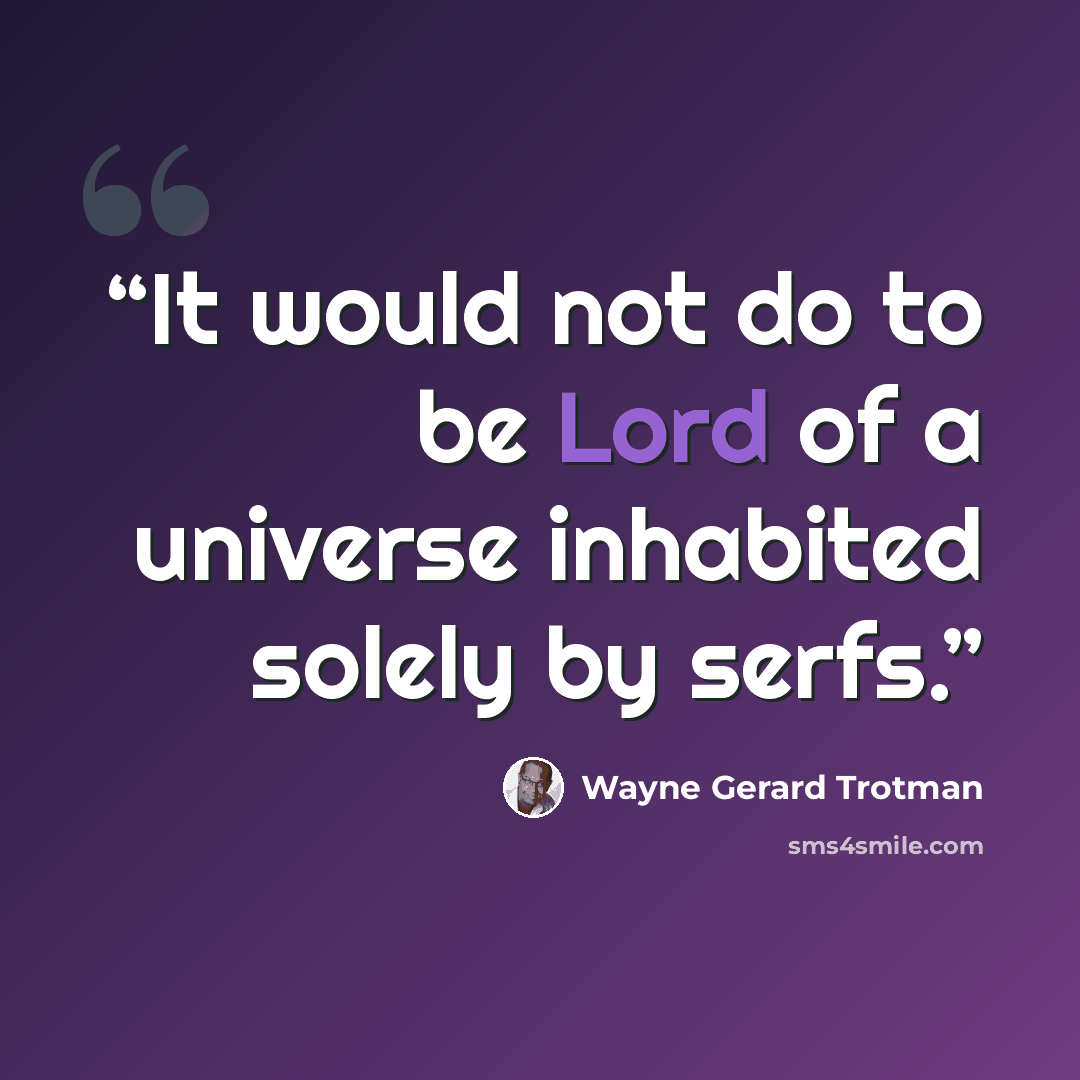 “It would not do to be Lord of a universe inhabited solely by serfs.” quote by Wayne Gerard Trotman