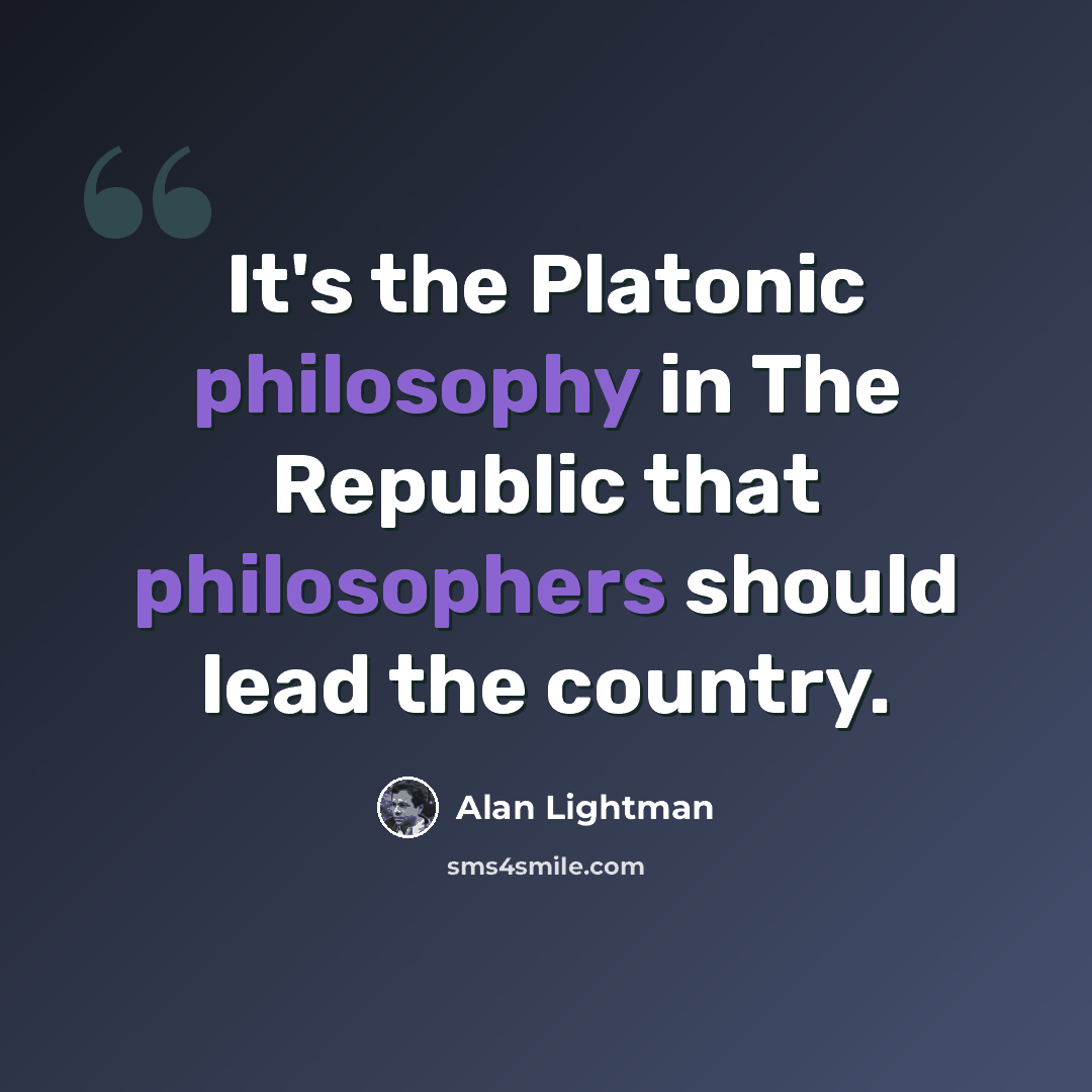 “It's the Platonic philosophy in The Republic that philosophers should lead the country.” quote by Alan Lightman