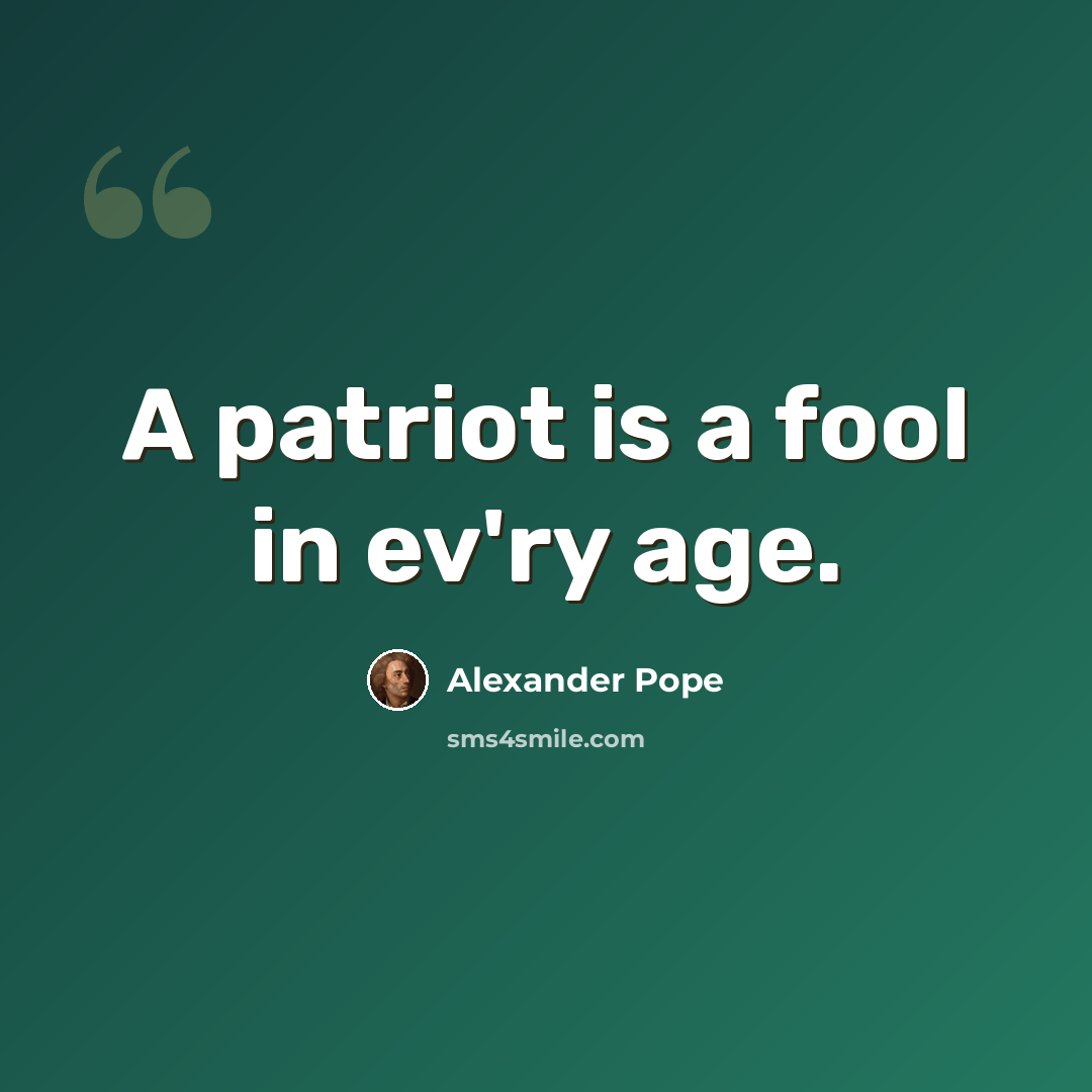 “A patriot is a fool in ev'ry age.” quote by Alexander Pope