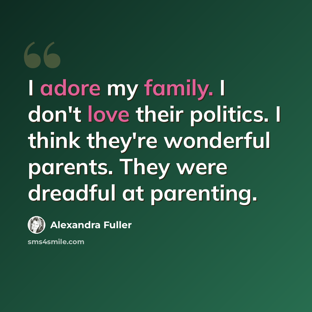 “I adore my family. I don't love their politics. I think they're wonderful parents. They were dreadful at parenting.” quote by Alexandra Fuller