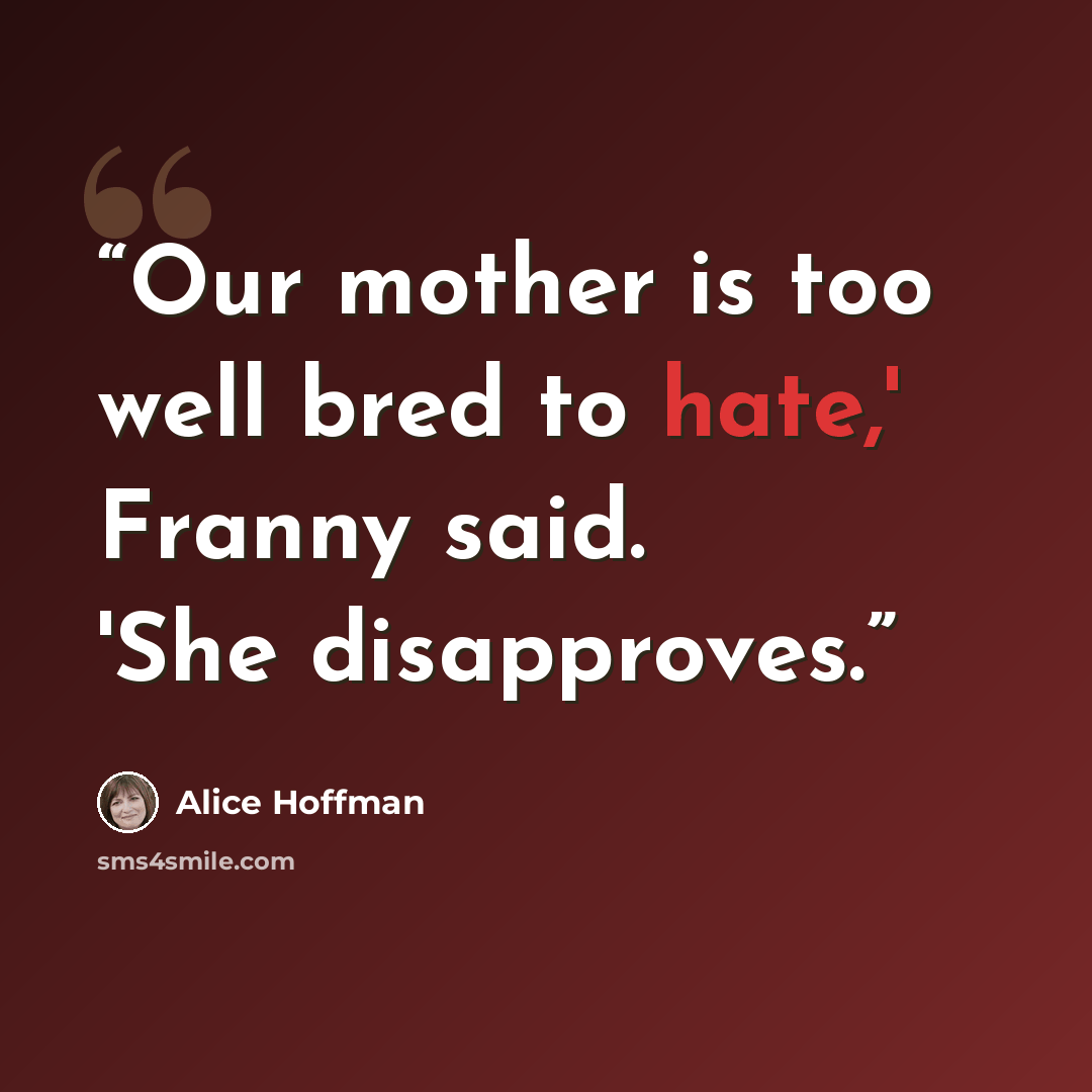“Our mother is too well bred to hate,' Franny said. 'She disapproves.” quote by Alice Hoffman