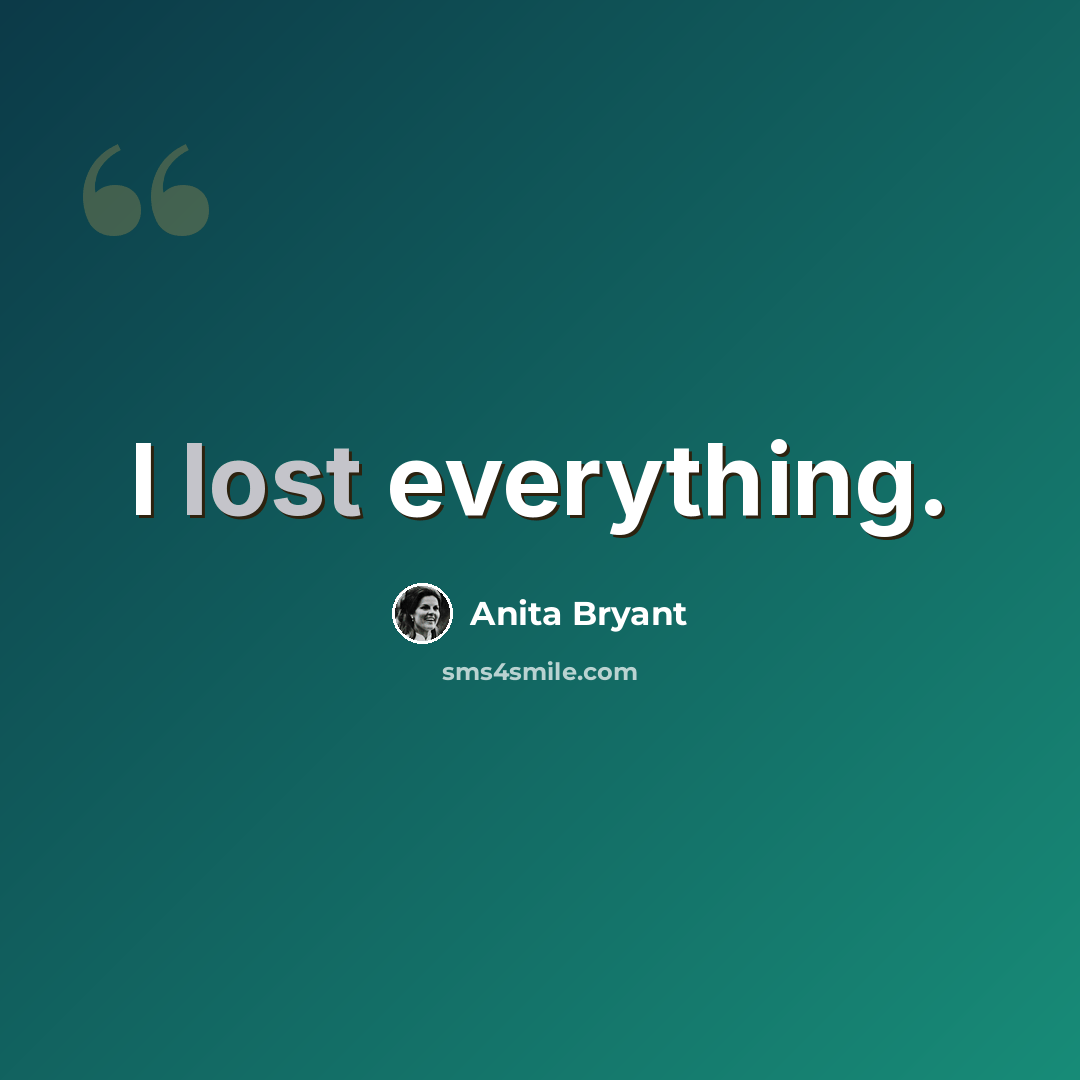 “I lost everything.” quote by Anita Bryant