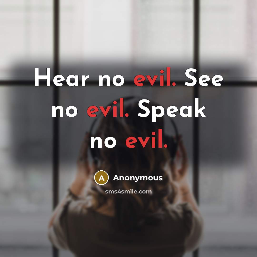 “Hear no evil. See no evil. Speak no evil.” quote by Anonymous