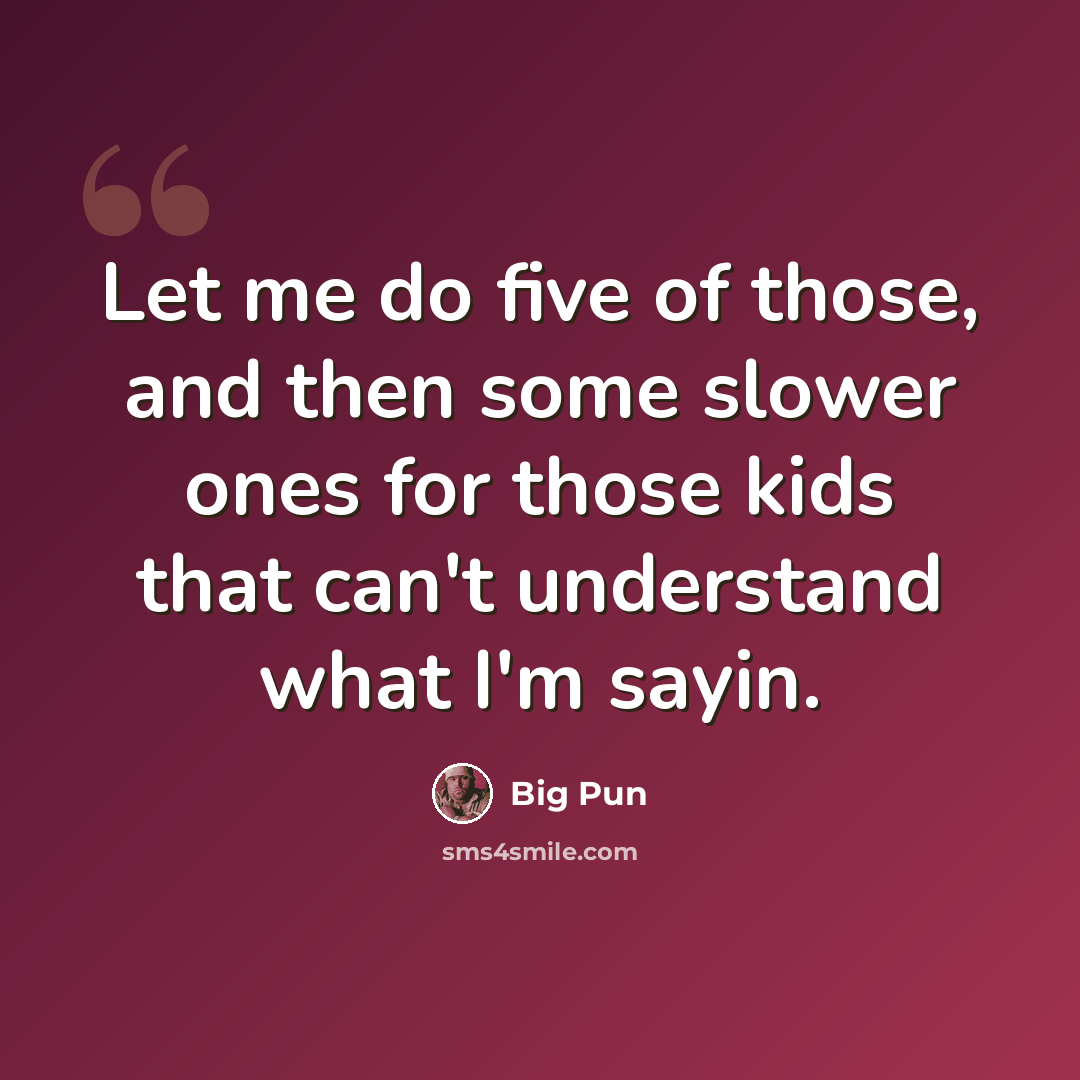 “Let me do five of those, and then some slower ones for those kids that can't understand what I'm sayin.” quote by Big Pun