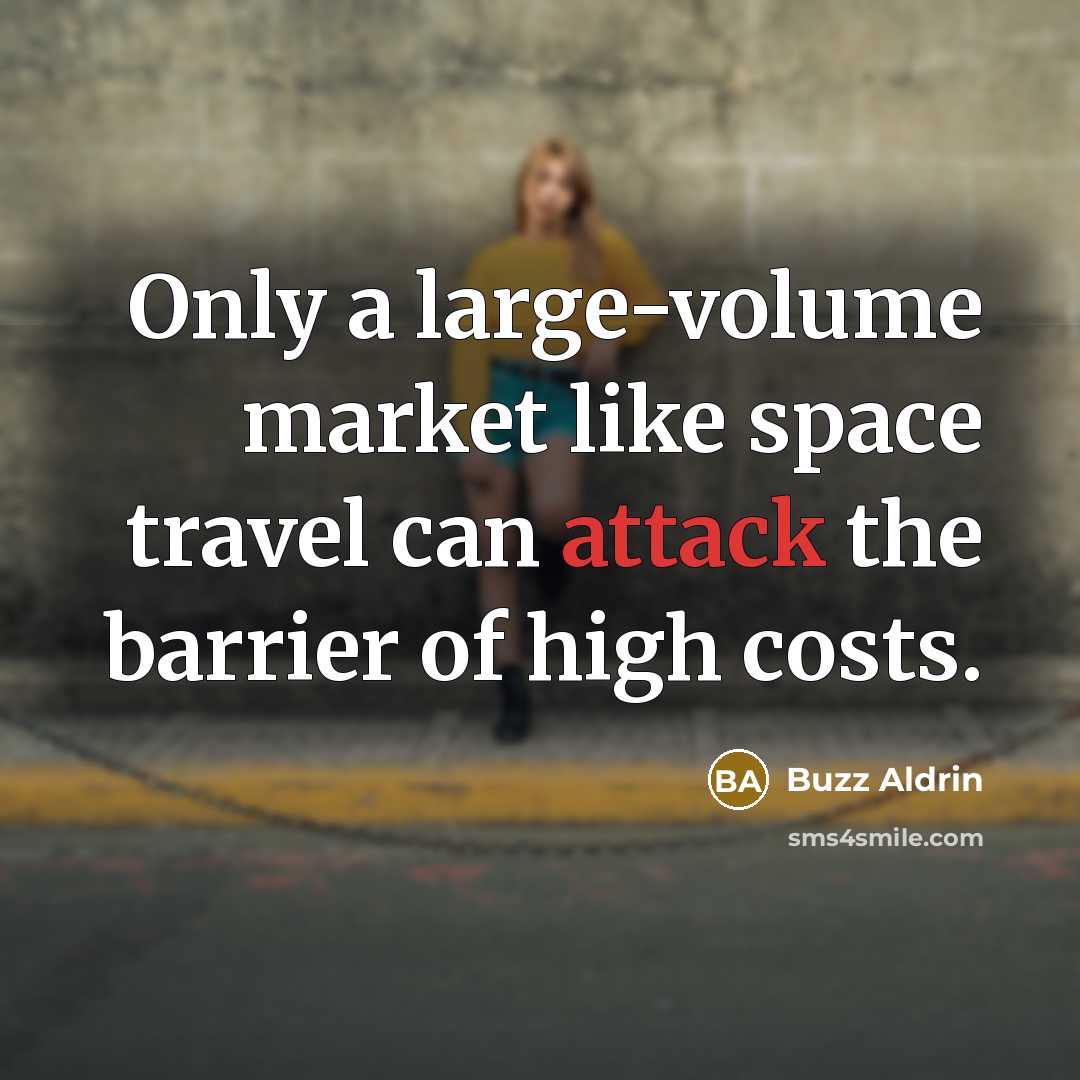 “Only a large-volume market like space travel can attack the barrier of high costs.” quote by Buzz Aldrin