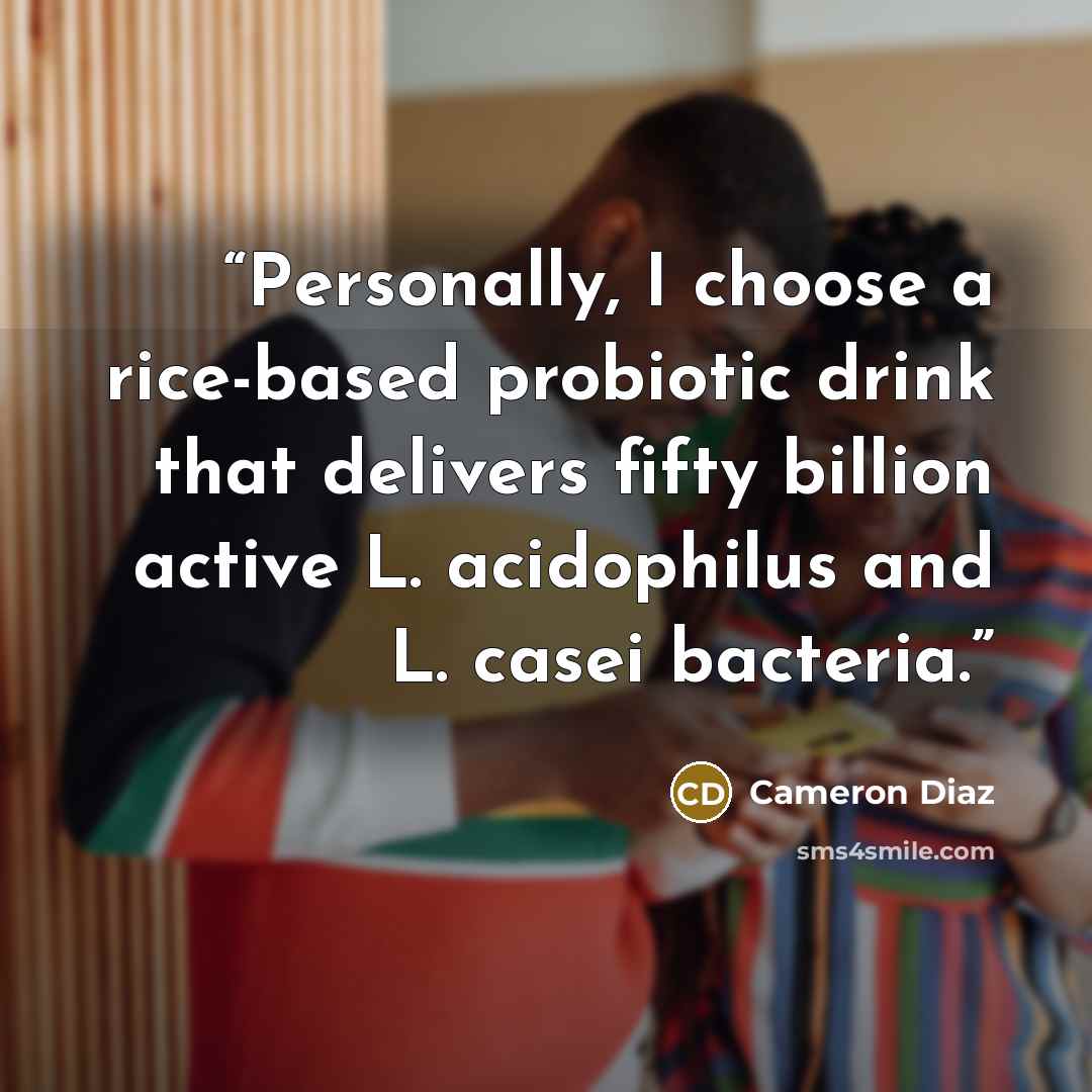 “Personally, I choose a rice-based probiotic drink that delivers fifty billion active L. acidophilus and L. casei bacteria.” quote by Cameron Diaz