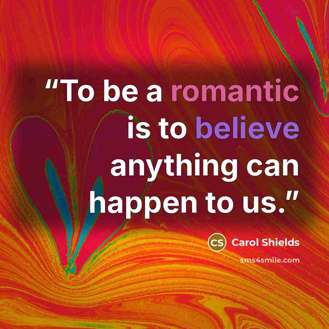 “To be a romantic is to believe anything can happen to us.” quote by Carol Shields
