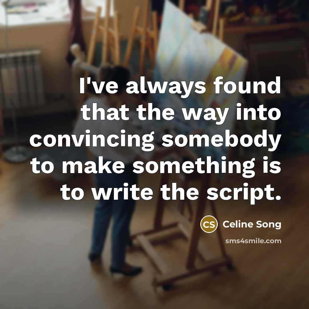 “I've always found that the way into convincing somebody to make something is to write the script.” quote by Celine Song