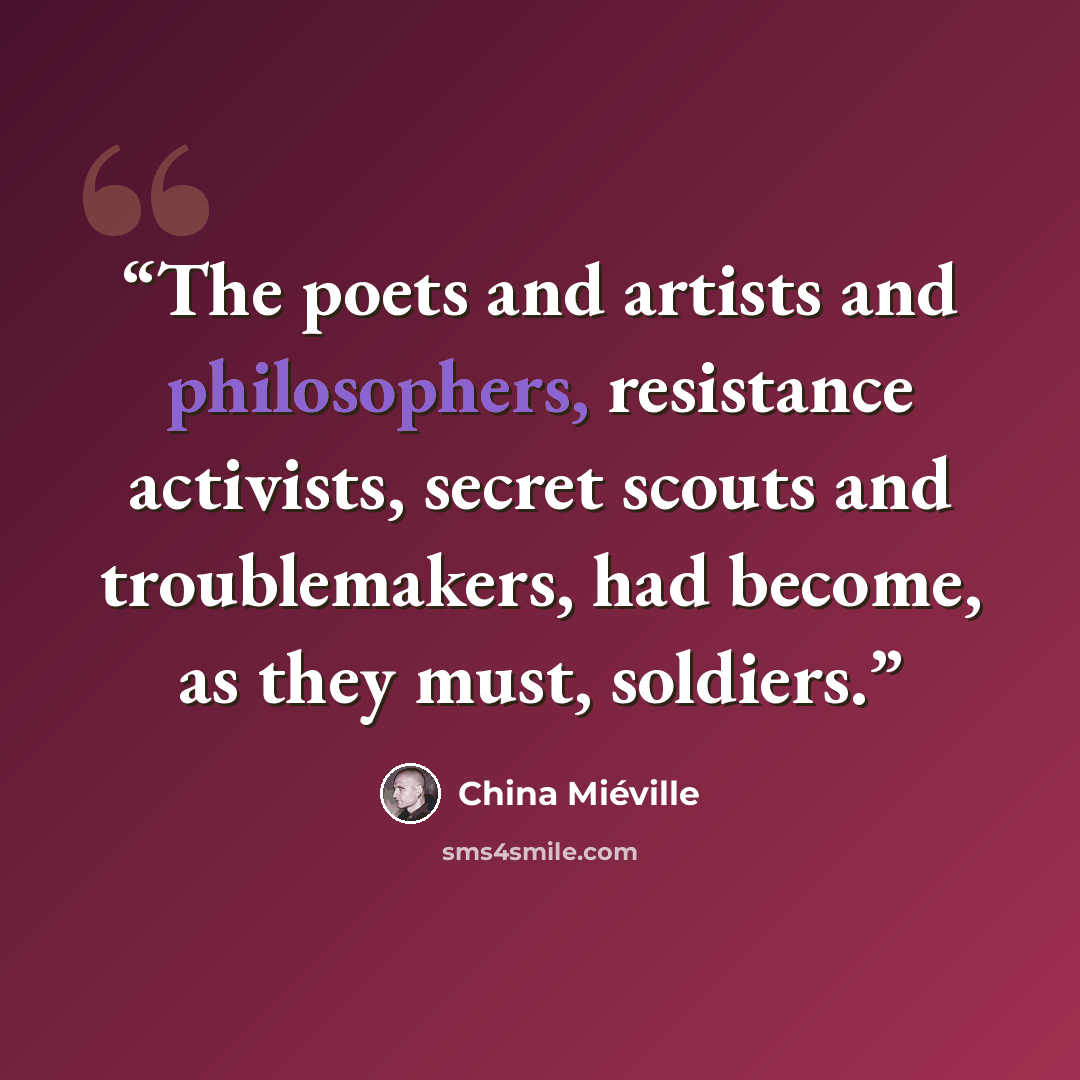 “The poets and artists and philosophers, resistance activists, secret scouts and troublemakers, had become, as they must, soldiers.” quote by China Miéville