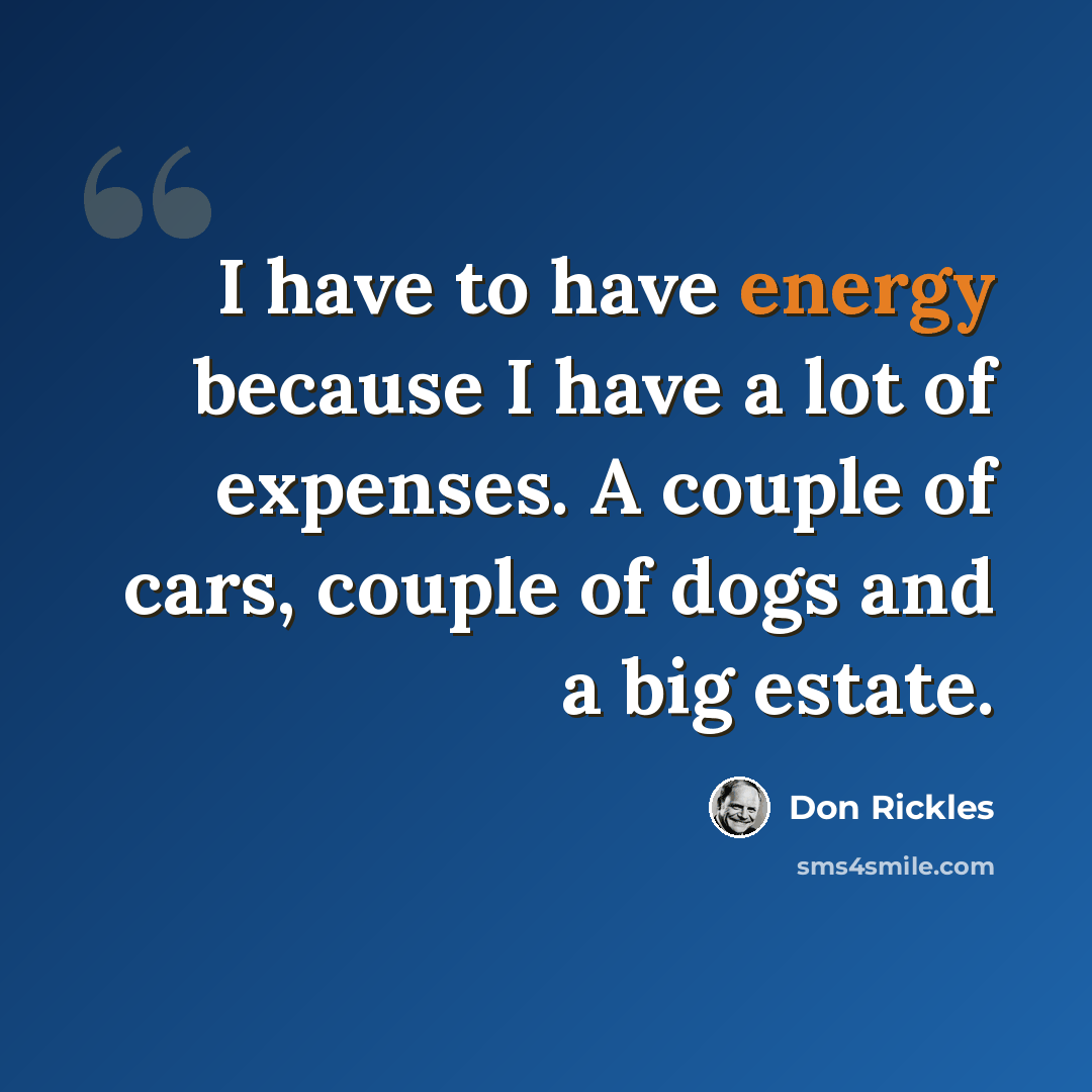 “I have to have energy because I have a lot of expenses. A couple of cars, couple of dogs and a big estate.” quote by Don Rickles