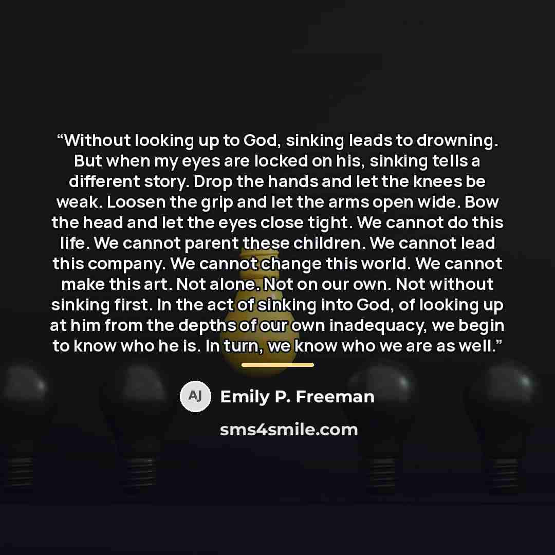 “Without looking up to God, sinking leads to drowning. But when my eyes are locked on his, sinking tells a different story. Drop the hands and let the knees be weak. Loosen the grip and let the arms open wide. Bow the head and let the eyes close tight. We cannot do this life. We cannot parent these…” quote by Emily P. Freeman