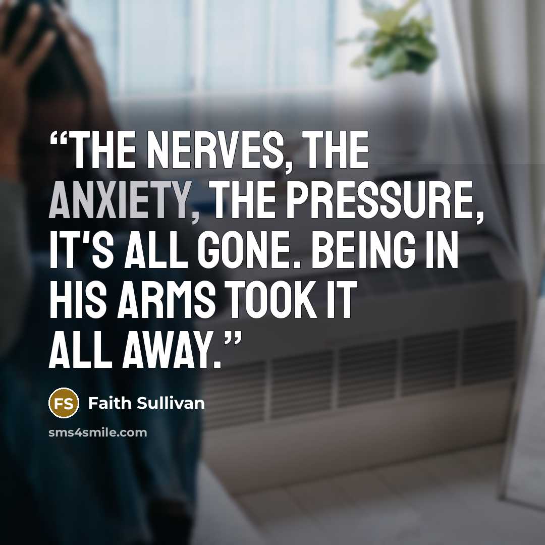 “The nerves, the anxiety, the pressure, it's all gone. Being in his arms took it all away.” quote by Faith Sullivan