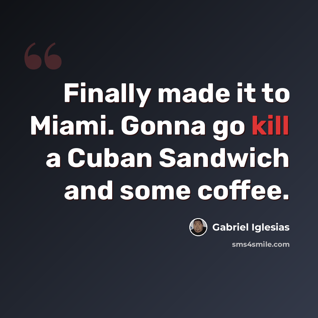“Finally made it to Miami. Gonna go kill a Cuban Sandwich and some coffee.” quote by Gabriel Iglesias