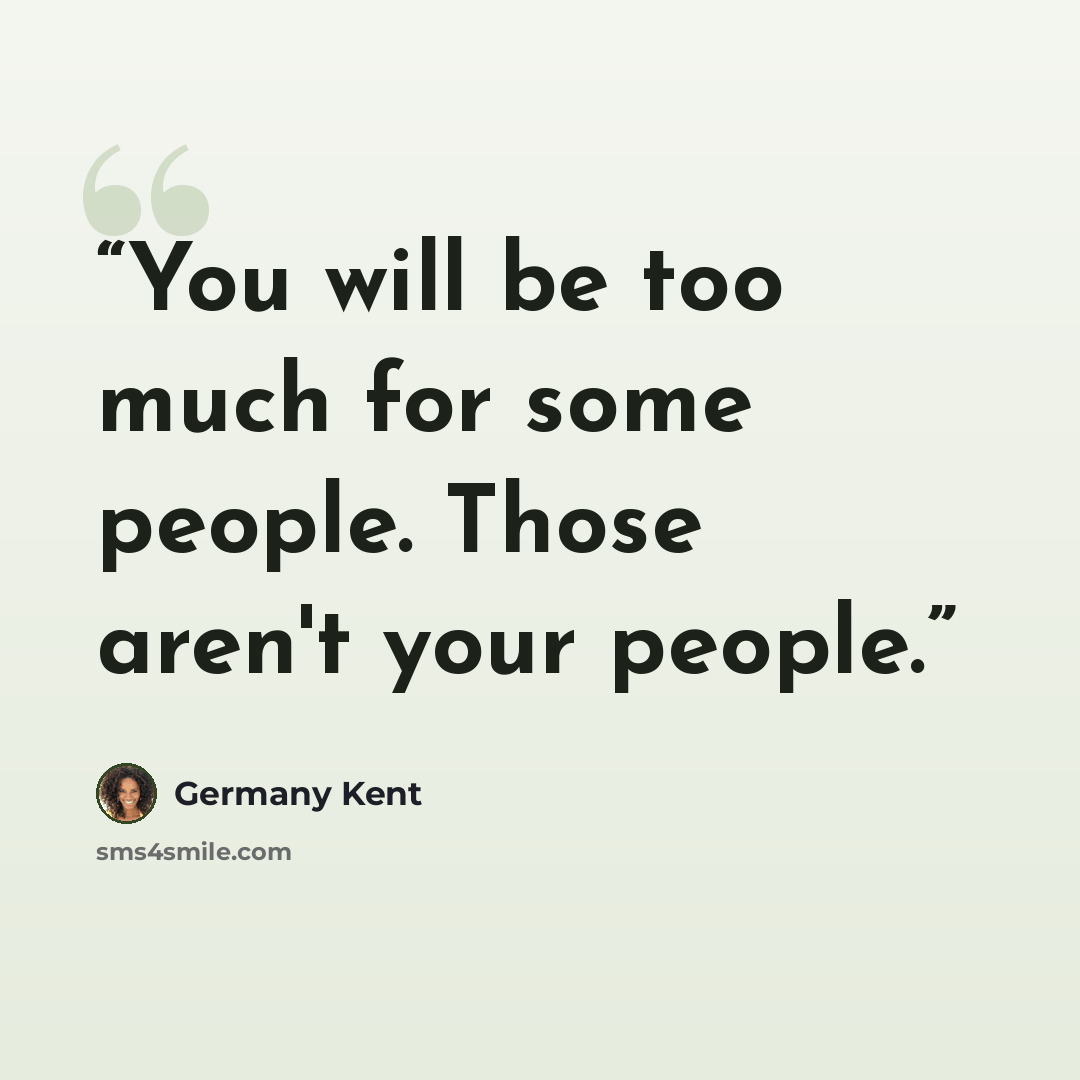 “You will be too much for some people. Those aren't your people.” quote by Germany Kent