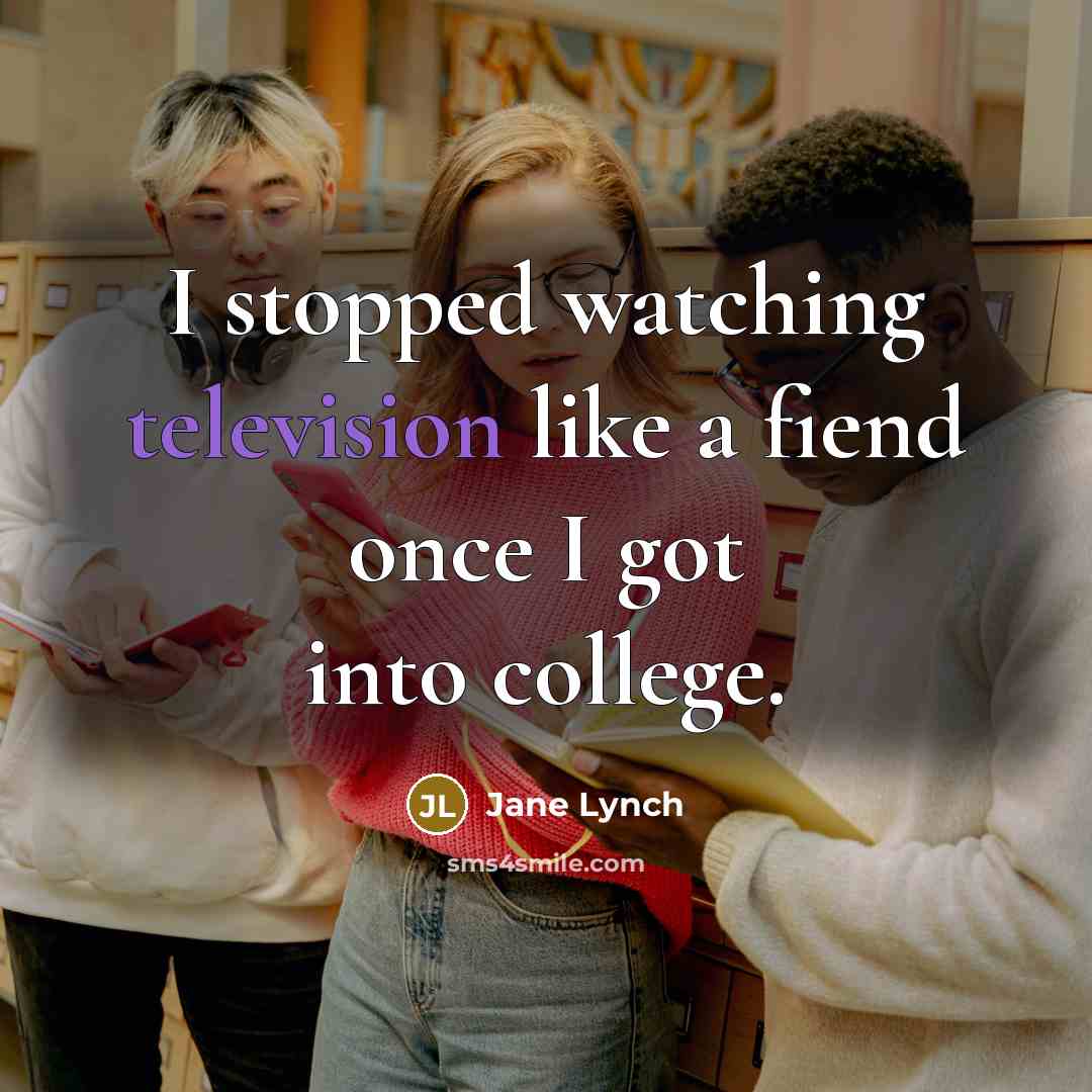 “I stopped watching television like a fiend once I got into college.” quote by Jane Lynch